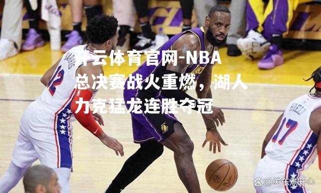 NBA总决赛战火重燃，湖人力克猛龙连胜夺冠