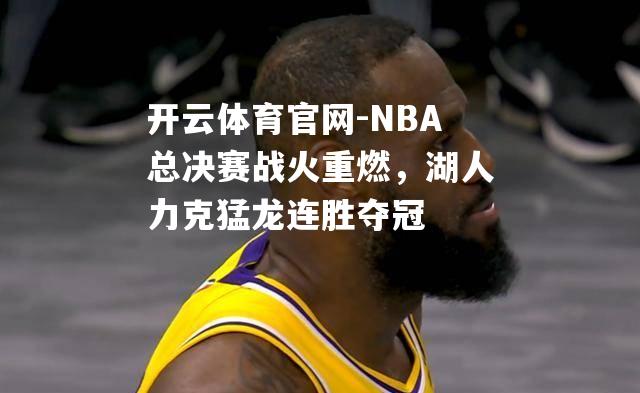 NBA总决赛战火重燃，湖人力克猛龙连胜夺冠